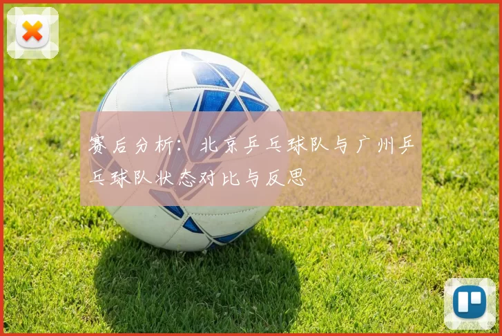 赛后分析：北京乒乓球队与广州乒乓球队状态对比与反思