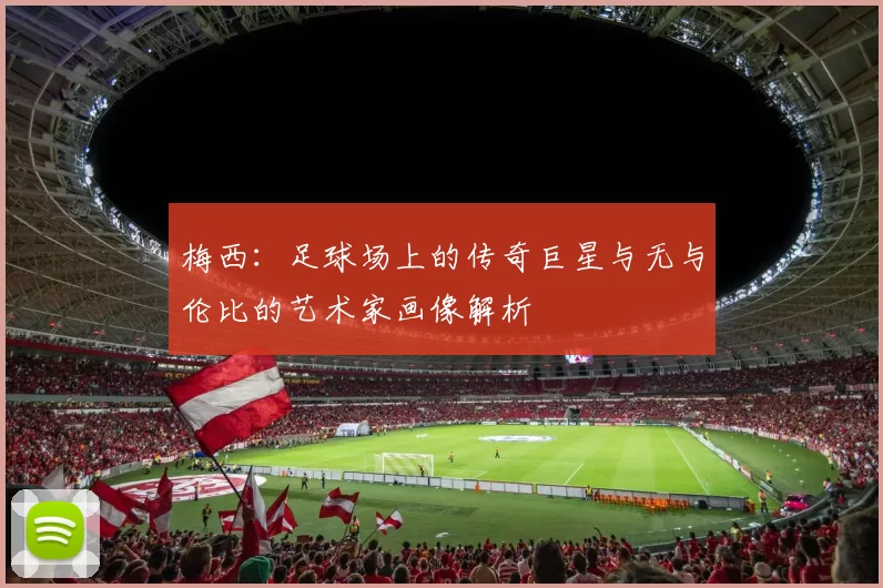梅西：足球场上的传奇巨星与无与伦比的艺术家画像解析