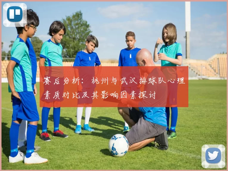 赛后分析：杭州与武汉排球队心理素质对比及其影响因素探讨