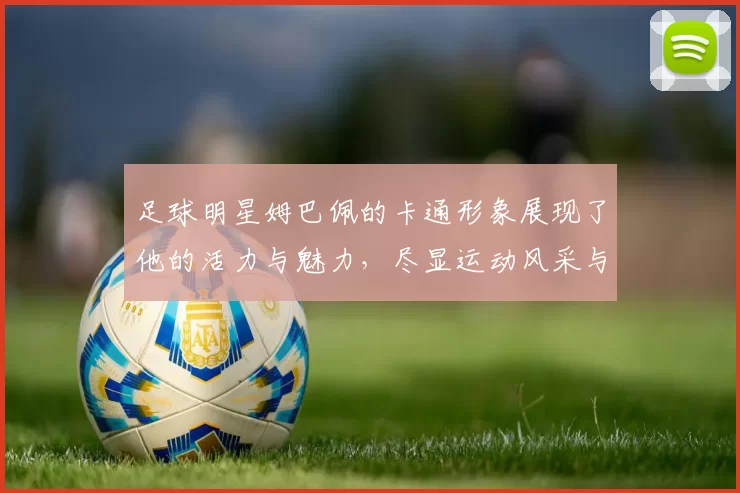 足球明星姆巴佩的卡通形象展现了他的活力与魅力，尽显运动风采与青春气息