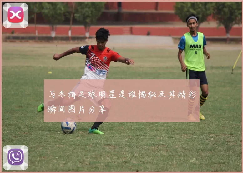 马冬梅足球明星是谁揭秘及其精彩瞬间图片分享