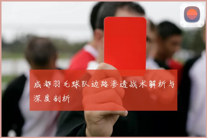 成都羽毛球队边路渗透战术解析与深度剖析