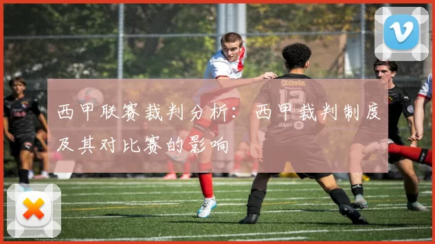 西甲联赛裁判分析：西甲裁判制度及其对比赛的影响
